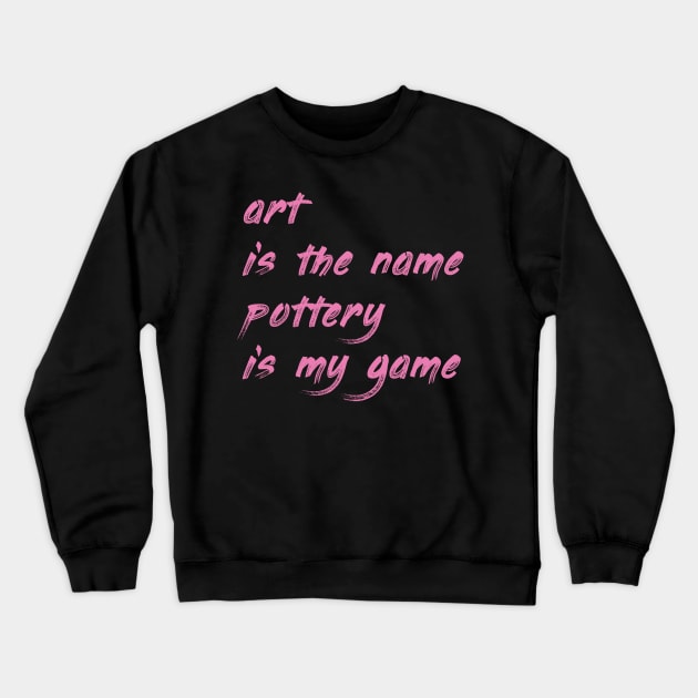 Art is the name, pottery is my game Crewneck Sweatshirt by DrystalDesigns